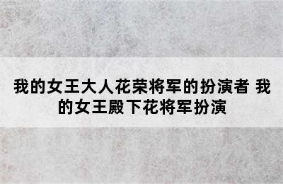 我的女王大人花荣将军的扮演者 我的女王殿下花将军扮演